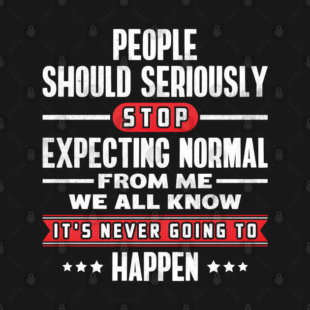 Discover People Should Seriously Stop Expecting Normal From Me It's Never Going To Happen - People Should Seriously Stop Expecting - T-Shirt