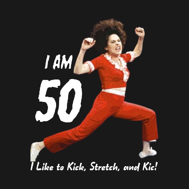 I'm 50, SNL, Sally O'Malley, I Like to Kick Stretch and Kick by Bencana