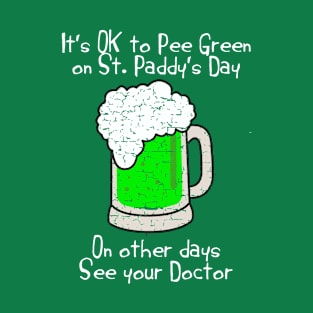 It is OK to pee green on St Paddy's day one other days see your doctor T-Shirt