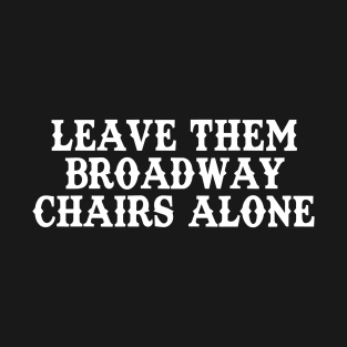 Leave Them Broadway Chairs Alone T-Shirt