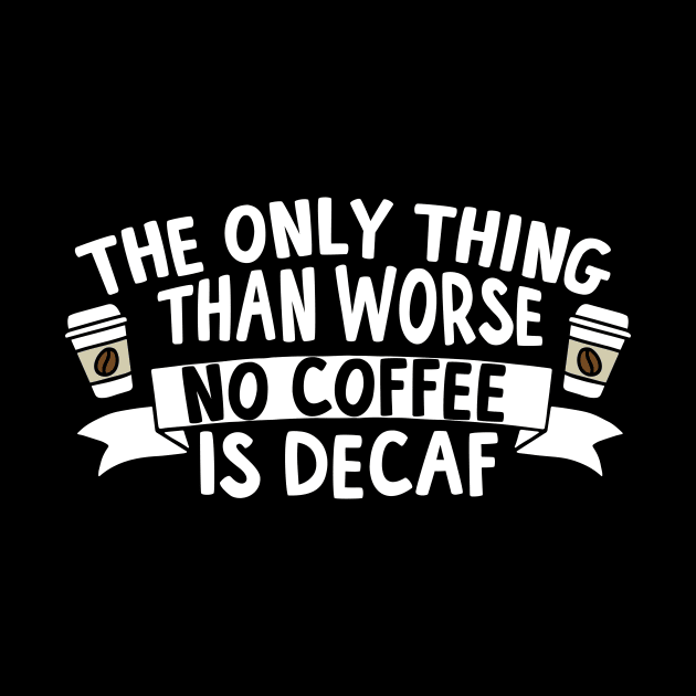 Decaf The Only Thing Worse Than No Coffee by thingsandthings