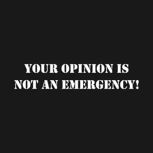 Your opinion is not an emergency! - White text T-Shirt