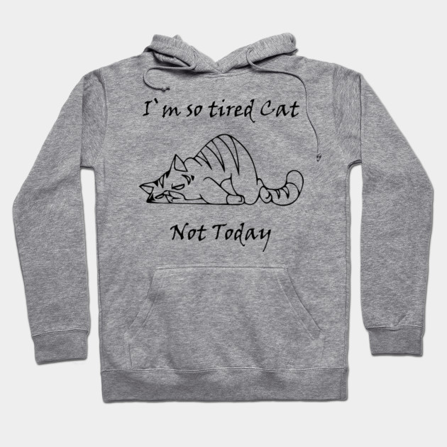 I M So Tired Cat Not Today Cat Hoodie Teepublic