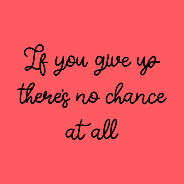 If you give up there's no chance at all by FontfulDesigns