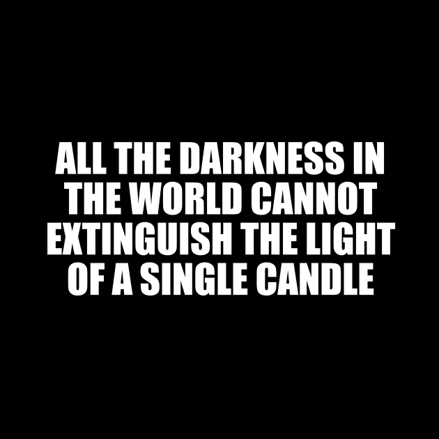 All the darkness in the world cannot extinguish the light of a single candle by D1FF3R3NT