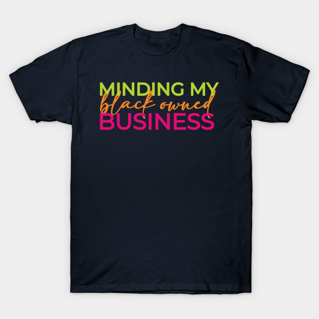 Discover Minding My Business, Black Owned - 3 - Black Owned Business - T-Shirt