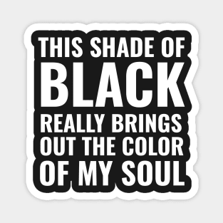 This shade of black really brings out the color of my soul Magnet