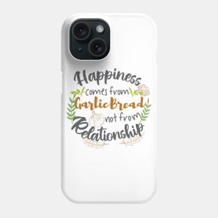 Happiness comes from Garlic Bread not Relationship Phone Case