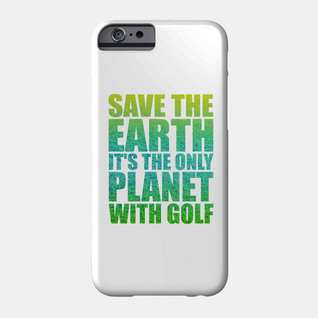 Save the Earth it's the only Planet with Golf