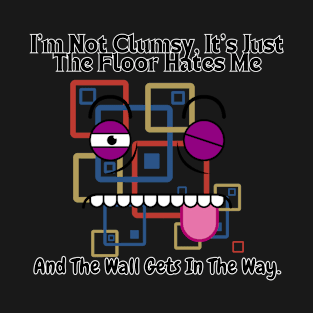 I'm not clumsy, it's just the floor hates me and the wall gets in the way T-Shirt
