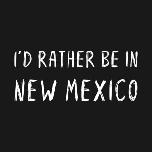 Funny 'I'D RATHER BE IN NEW MEXICO' white scribbled scratchy handwritten text T-Shirt