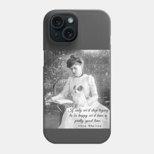 Edith Wharton portrait and quote:'If only we'd stop trying to be happy, we could have a pretty good time.' Phone Case