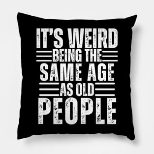 It's Weird Being The Same Age As Old People Pillow