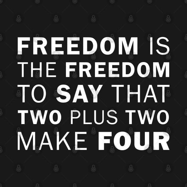 Freedom is the freedom to say that two plus two make four - George Orwell (white) by Everyday Inspiration