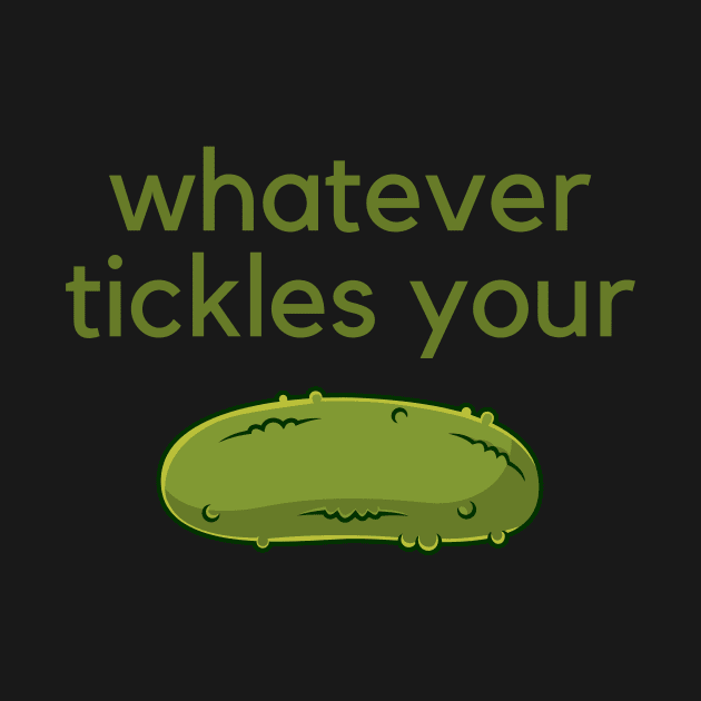 Whatever tickles your pickle- an old saying design by C-Dogg