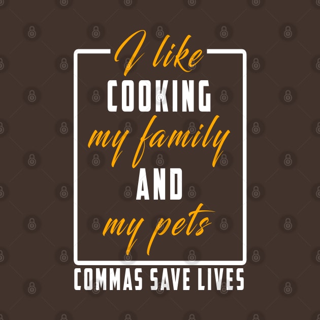 I Like Cooking My Family And My Pets Commas Save Lives by Ksarter