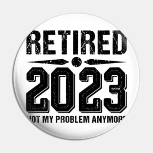 Retired 2023 Not My Problem Anymore, funny retired 2023 Pin