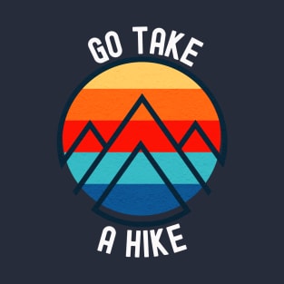 Go take a hike; nature; outdoors; hiking; hiker; trek; trekker; trekking; bushwalk; mountains; bush trail; outdoorsy; nature lover; wilderness; explore; mountain climber T-Shirt