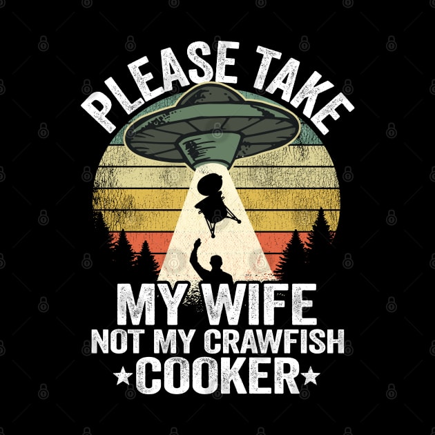 Please Take My Wife Not My Crawfish Cooker Funny Crawfish by Kuehni