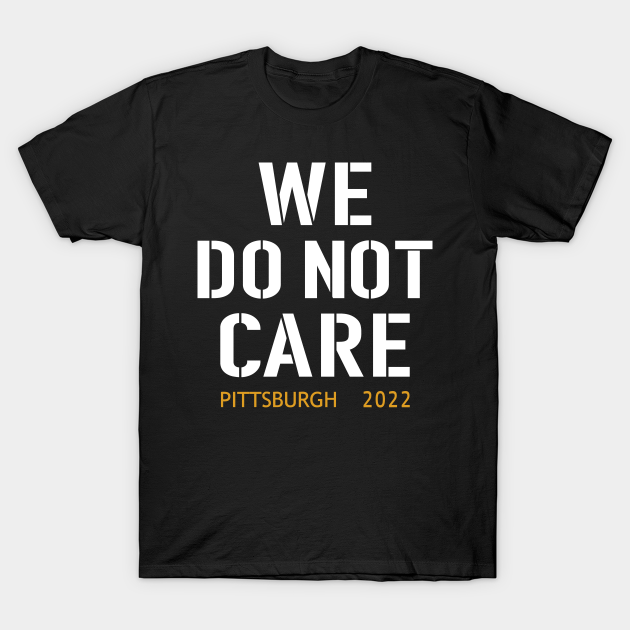 Pittsburgh Steelers Football Fans, WE DO NOT CARE - Pittsburgh Steelers - T-Shirt