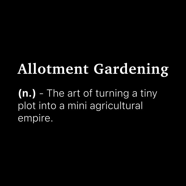 Definition of Allotment Gardening (n.) - The art of turning a tiny plot into a mini agricultural empire. by MinimalTogs