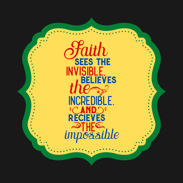 Faith Sees The Invisible Believes The Incredible And Receives The Impossible by Prayingwarrior