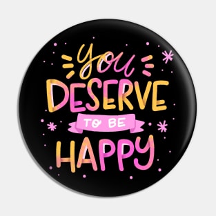 You  Deserve TO Be Happy Pin