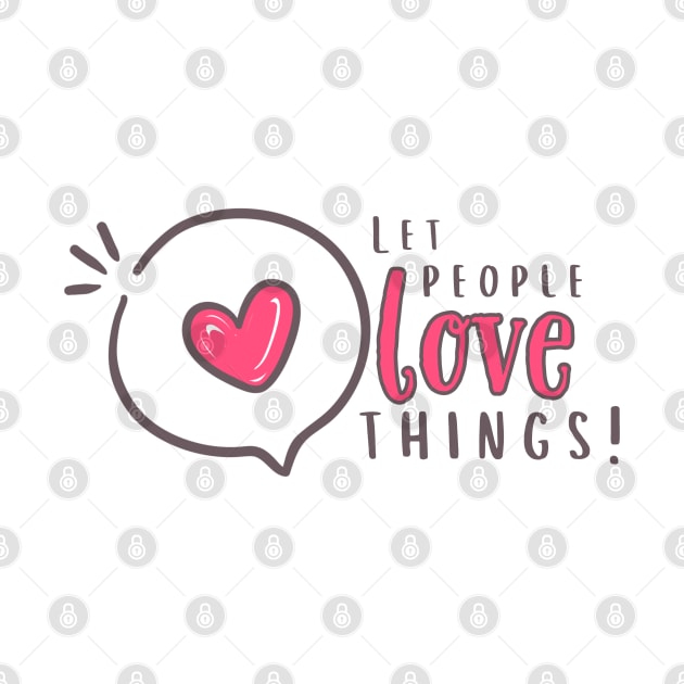 Let people love things!!!! by Valley of Oh