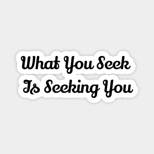 What You Seek Is Seeking You Magnet