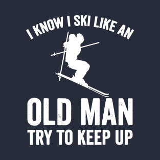 I Know I Ski Like An Old Man Try to Keep Up T-Shirt