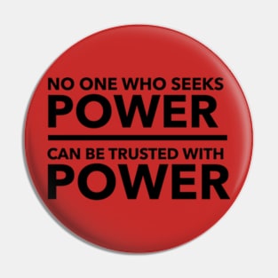 No one who seeks power can be trusted with power Pin