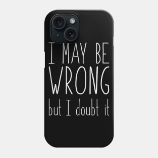 I may be wrong Phone Case