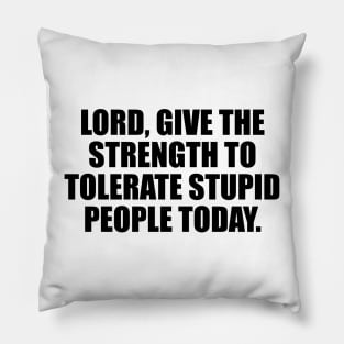 Lord, give the strength to tolerate stupid people today Pillow