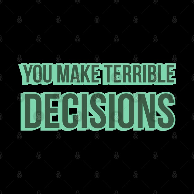 You Make Terrible Decisions by wildjellybeans