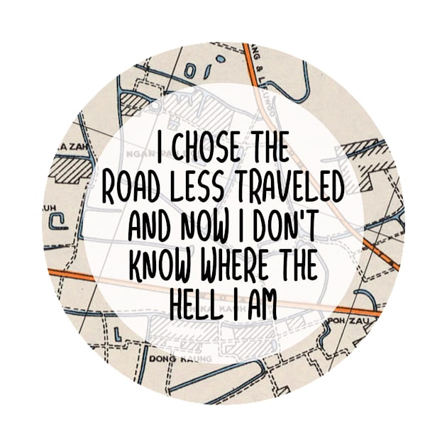 I chose the road less traveled, and now I don't know where the hell I am. by BlackMarketButtons