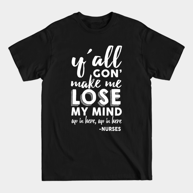 Discover Y All Gon Make Me Lose My Mind Up In Here Nurse - Nurse - T-Shirt