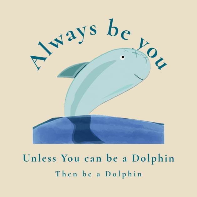 Always be You unless you can be a Dolphin then be a Dolphin by Aj@Co.