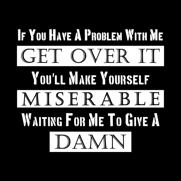 If You Have A Problem With Me Get Over it by Magitasy