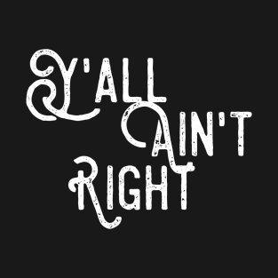 Y'all aint Right T-Shirt