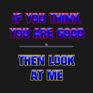 If You Think You Are Good Than Look At Me Gift T Shirt T-Shirt