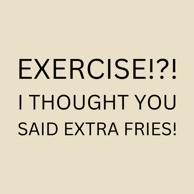 EXERCISE Funny Quote T-Shirt, I Thought You Said Extra Fries Tee, Casual Workout Humor Shirt, Gift for Gym Hater by TeeGeek Boutique