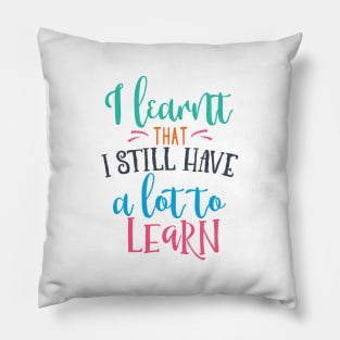 I Learnt That I Still Have a Lot to Learn Pillow