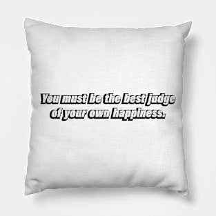 You must be the best judge of your own happiness Pillow