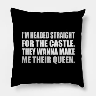 I'm headed straight for the castle They wanna make me their queen Pillow