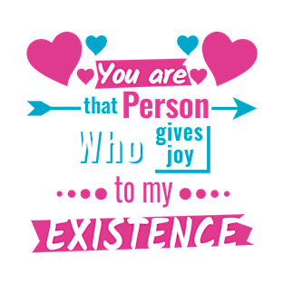 You are that person who give joy to my existence T-Shirt