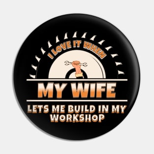 I Love It When My Wife Lets Me Build In My Workshop Pin