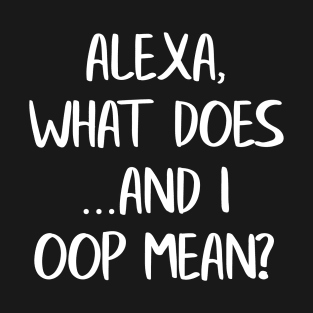 Alexa What Does And I Oop Mean? T-Shirt