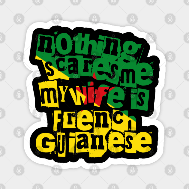 French Guiana Nothing Scares Me My Wife Is From French Guianese Magnet by Yesteeyear