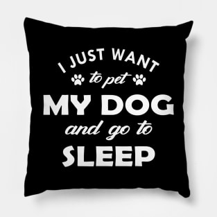 Dog - I just want to pet my dog and go to sleep Pillow