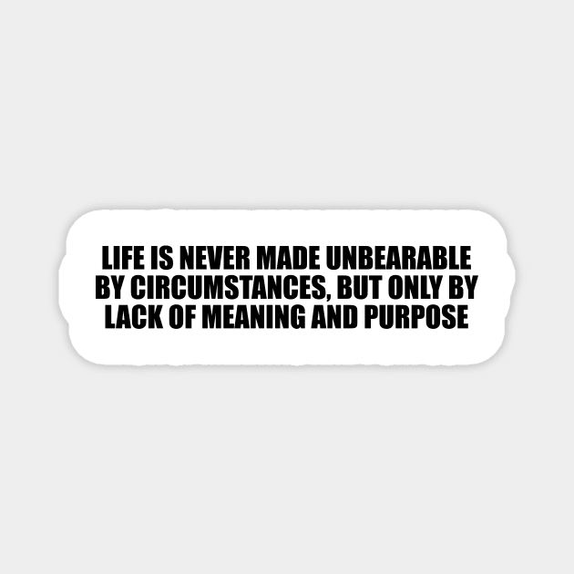 Life is never made unbearable by circumstances, but only by lack of meaning and purpose Magnet by D1FF3R3NT